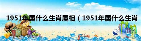 1951 生肖|51年属什么生肖？详解农历1951年属相及性格特点